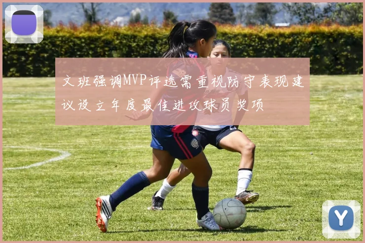 文班强调MVP评选需重视防守表现建议设立年度最佳进攻球员奖项