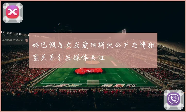 姆巴佩与女友爱珀斯托公开恋情甜蜜关系引发媒体关注