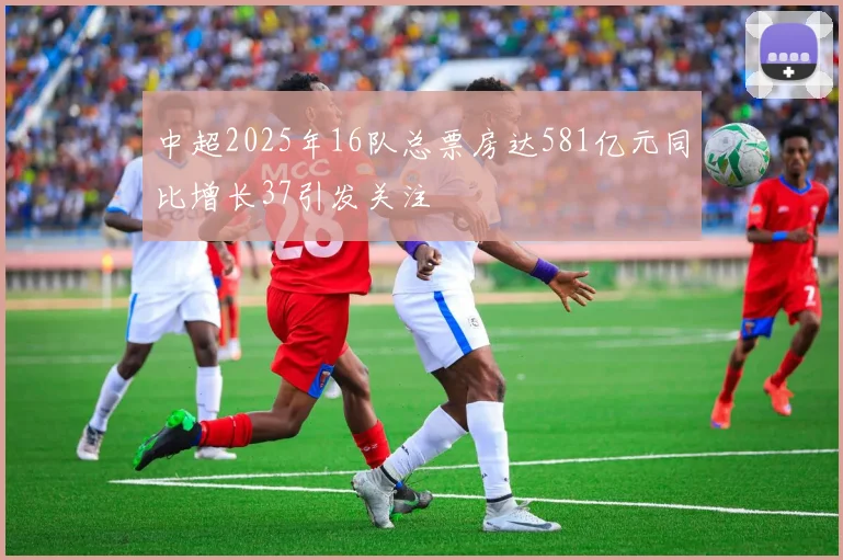 中超2025年16队总票房达581亿元同比增长37引发关注