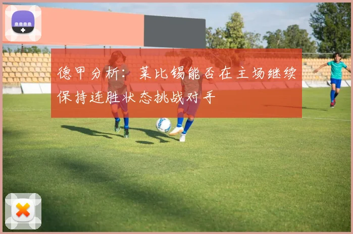 德甲分析：莱比锡能否在主场继续保持连胜状态挑战对手