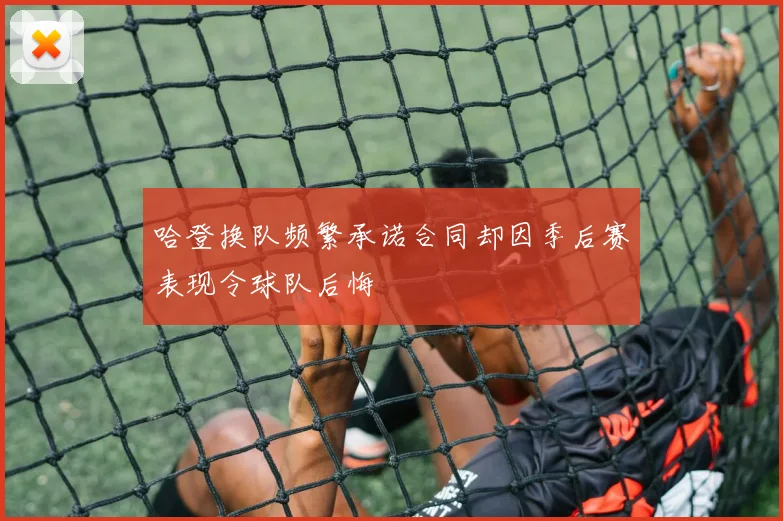 哈登换队频繁承诺合同却因季后赛表现令球队后悔