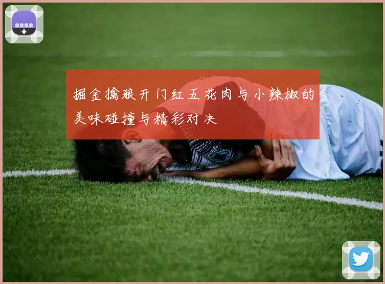 掘金擒狼开门红五花肉与小辣椒的美味碰撞与精彩对决