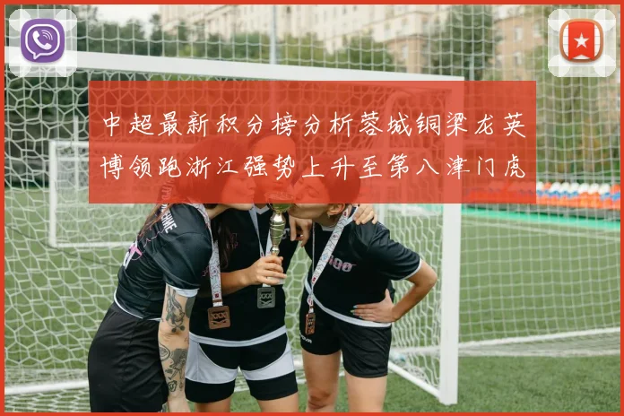 中超最新积分榜分析蓉城铜梁龙英博领跑浙江强势上升至第八津门虎仍然垫底