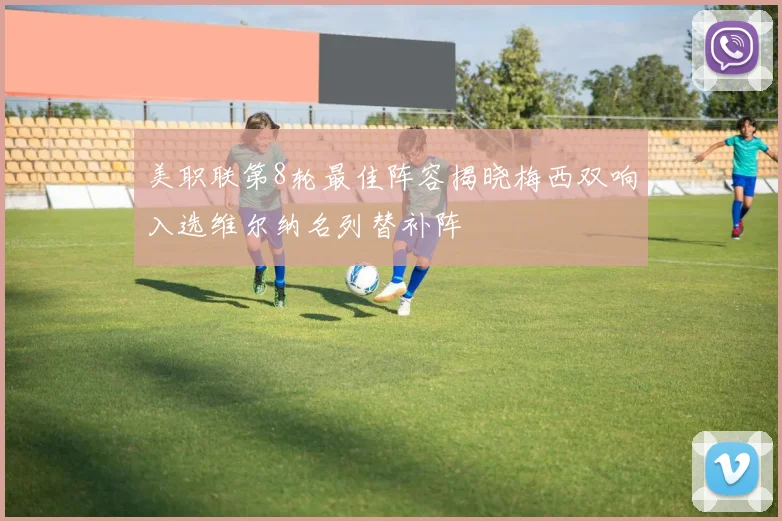 美职联第8轮最佳阵容揭晓梅西双响入选维尔纳名列替补阵